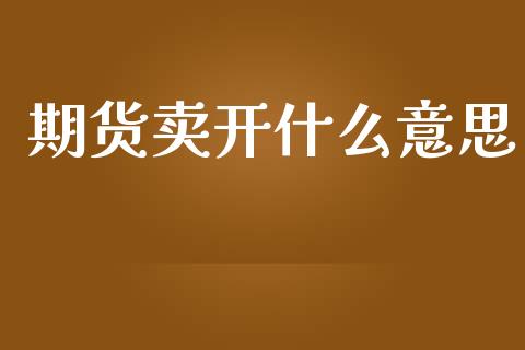 期货卖开什么意思_https://cj002.lansai.wang_期货问答_第1张