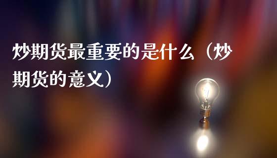 炒期货最重要的是什么（炒期货的意义）_https://cj002.lansai.wang_股市问答_第1张