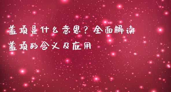 盖顶是什么意思？全面解读盖顶的含义及应用_https://cj002.lansai.wang_理财问答_第1张