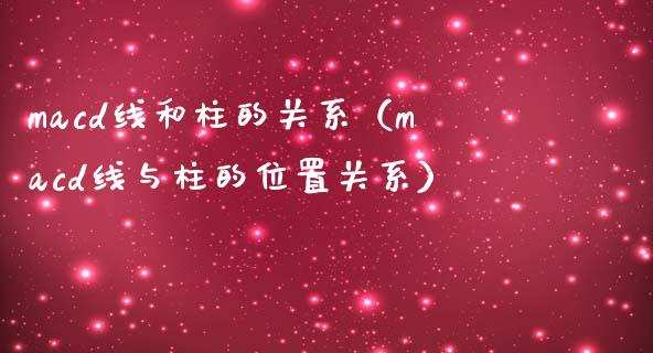 macd线和柱的关系（macd线与柱的位置关系）_https://cj002.lansai.wang_财经百问_第1张