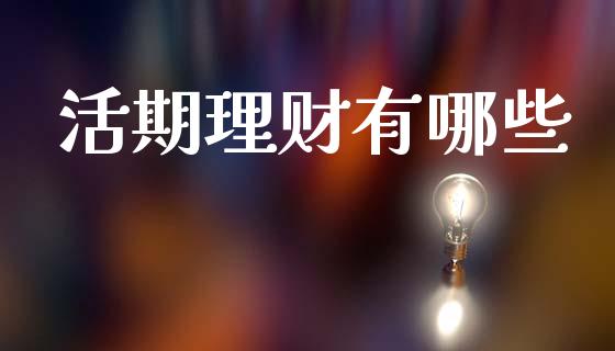 活期理财有哪些_https://cj002.lansai.wang_期货问答_第1张
