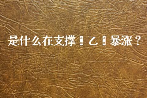 是什么在支撑苯乙烯暴涨？_https://cj002.lansai.wang_保险问答_第1张