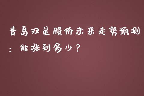 青岛双星股价未来走势预测：能涨到多少？_https://cj002.lansai.wang_金融问答_第1张