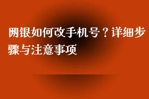 网银如何改手机号？详细步骤与注意事项_https://cj002.lansai.wang_财经百问_第1张