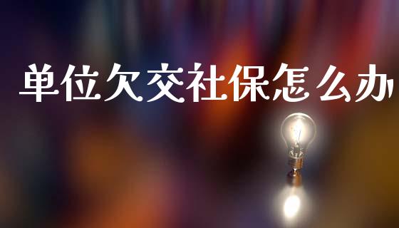 单位欠交社保怎么办_https://cj002.lansai.wang_保险问答_第1张