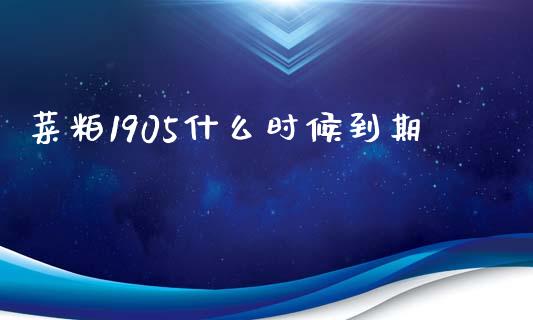 菜粕1905什么时候到期_https://cj002.lansai.wang_理财问答_第1张