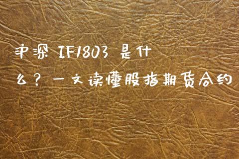 沪深 IF1803 是什么？一文读懂股指期货合约_https://cj002.lansai.wang_财经百问_第1张