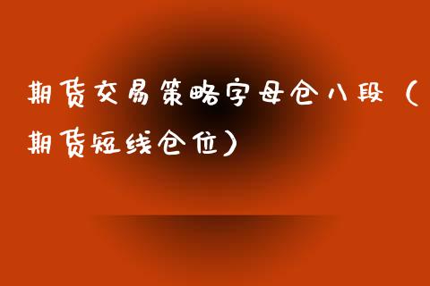期货交易策略字母仓八段（期货短线仓位）_https://cj002.lansai.wang_理财问答_第1张