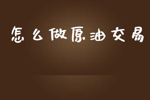 怎么做原油交易_https://cj002.lansai.wang_理财问答_第1张