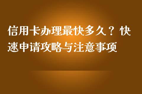 信用卡办理最快多久？ 快速申请攻略与注意事项_https://cj002.lansai.wang_股市问答_第1张