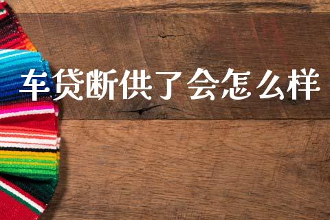 车贷断供了会怎么样_https://cj002.lansai.wang_理财问答_第1张