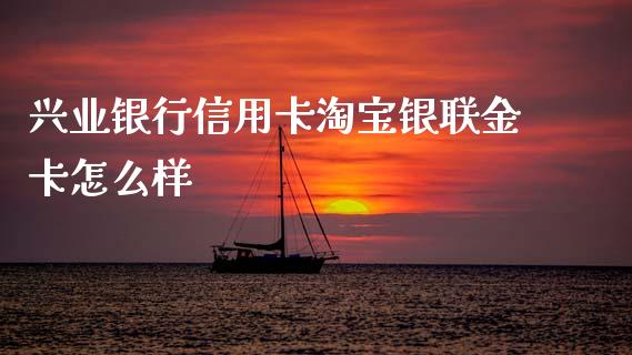 兴业银行信用卡淘宝银联金卡怎么样_https://cj002.lansai.wang_金融问答_第1张