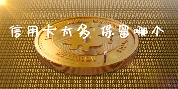 信用卡太多 保留哪个_https://cj002.lansai.wang_理财问答_第1张