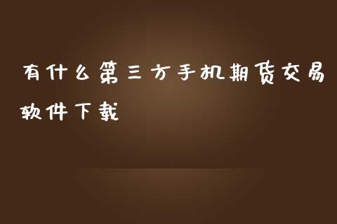有什么第三方手机期货交易软件下载_期货问答_第1张_财经百问网 有什么第三方手机期货交易软件下载_https://cj002.lansai.wang_期货问答_第1张