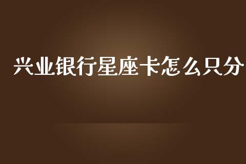 兴业银行星座卡怎么只分_https://cj002.lansai.wang_金融问答_第1张