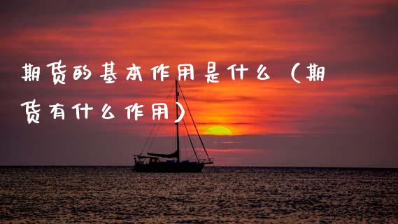 期货的基本作用是什么（期货有什么作用）_https://cj002.lansai.wang_金融问答_第1张