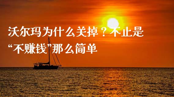 沃尔玛为什么关掉？不止是“不赚钱”那么简单_https://cj002.lansai.wang_财经百问_第1张