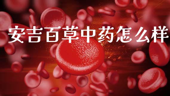 安吉百草中药怎么样_https://cj002.lansai.wang_期货问答_第1张