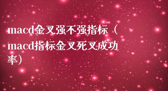 macd金叉强不强指标（macd指标金叉死叉成功率）_https://cj002.lansai.wang_期货问答_第1张
