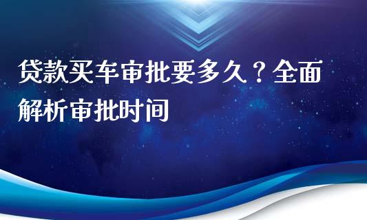 贷款买车审批要多久？全面解析审批时间_https://cj002.lansai.wang_期货问答_第1张