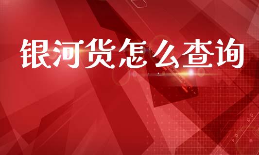 银河货怎么查询_https://cj002.lansai.wang_理财问答_第1张
