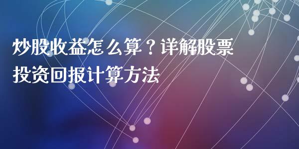 炒股收益怎么算？详解股票投资回报计算方法_https://cj002.lansai.wang_财经百问_第1张