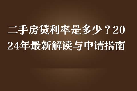 二手房贷利率是多少？2024年最新解读与申请指南_https://cj002.lansai.wang_保险问答_第1张