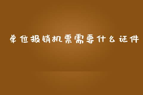 单位报销机票需要什么证件_https://cj002.lansai.wang_会计问答_第1张