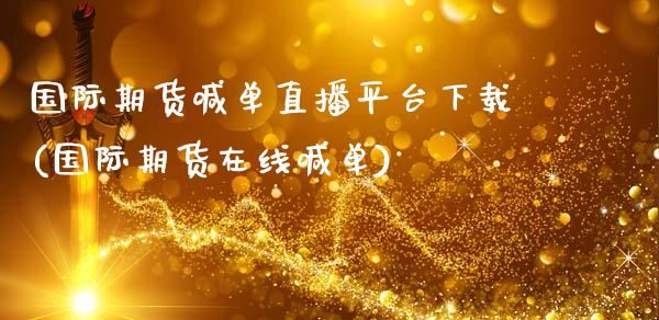 国际期货喊单直播平台下载(国际期货在线喊单)_https://cj002.lansai.wang_财经问答_第1张