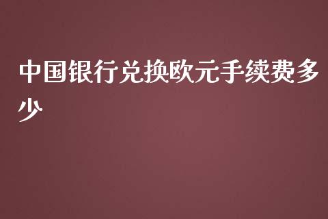 中国银行兑换欧元手续费多少_https://cj002.lansai.wang_财经问答_第1张
