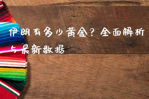 伊朗有多少黄金？全面解析与最新数据_https://cj002.lansai.wang_股市问答_第1张