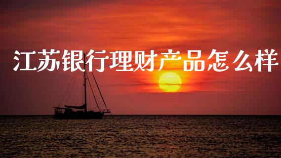江苏银行理财产品怎么样_https://cj002.lansai.wang_金融问答_第1张