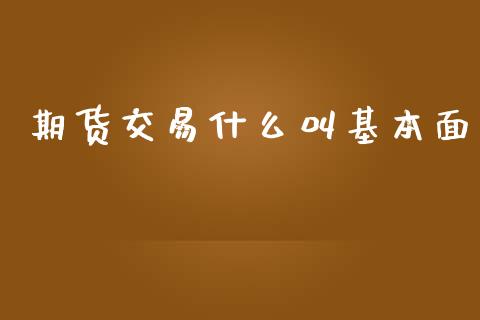 期货交易什么叫基本面_https://cj002.lansai.wang_财经百问_第1张