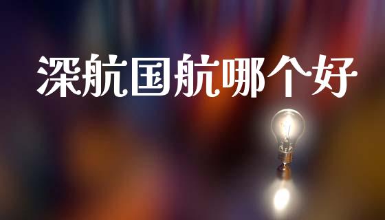 深航国航哪个好_https://cj002.lansai.wang_金融问答_第1张