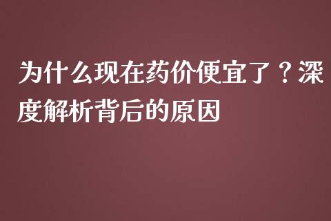 为什么现在药价便宜了？深度解析背后的原因_https://cj002.lansai.wang_保险问答_第1张