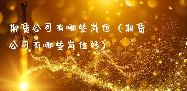 期货公司有哪些岗位（期货公司有哪些岗位好）_https://cj002.lansai.wang_财经百问_第1张