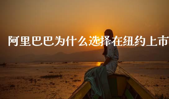 阿里巴巴为什么选择在纽约上市_https://cj002.lansai.wang_财经百问_第1张