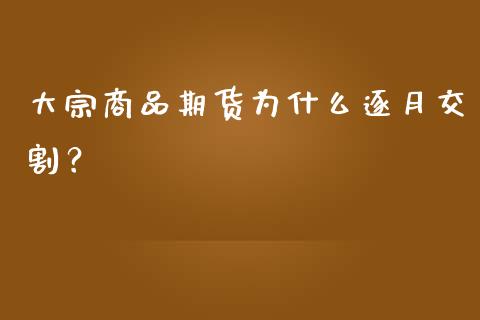 大宗商品期货为什么逐月交割？_https://cj002.lansai.wang_金融问答_第1张