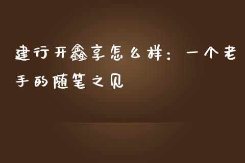 建行开鑫享怎么样：一个老手的随笔之见_https://cj002.lansai.wang_股市问答_第1张