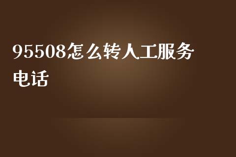 95508怎么转人工服务电话_https://cj002.lansai.wang_金融问答_第1张