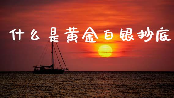 什么是黄金白银抄底_https://cj002.lansai.wang_金融问答_第1张