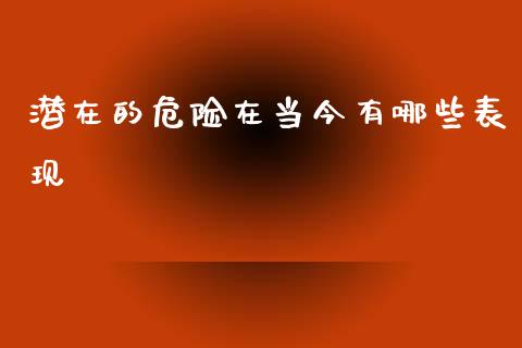 潜在的危险在当今有哪些表现_https://cj002.lansai.wang_财经问答_第1张