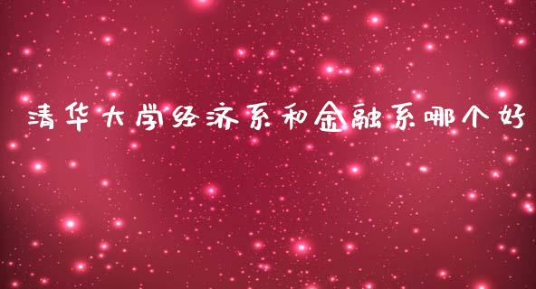 清华大学经济系和金融系哪个好_https://cj002.lansai.wang_财经问答_第1张