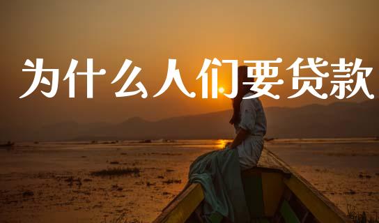 为什么人们要贷款_https://cj002.lansai.wang_理财问答_第1张