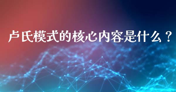 卢氏模式的核心内容是什么？_https://cj002.lansai.wang_财经问答_第1张