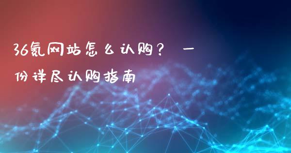 36氪网站怎么认购？ 一份详尽认购指南_https://cj002.lansai.wang_财经问答_第1张