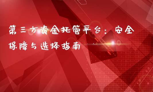 第三方资金托管平台：安全保障与选择指南_https://cj002.lansai.wang_财经百问_第1张