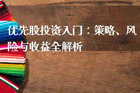 优先股投资入门：策略、风险与收益全解析_https://cj002.lansai.wang_保险问答_第1张
