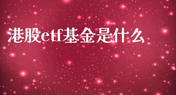 港股etf基金是什么_https://cj002.lansai.wang_期货问答_第1张