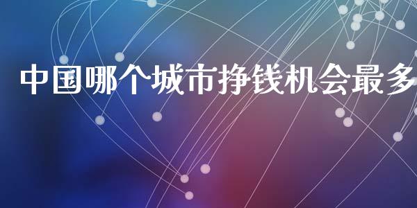 中国哪个城市挣钱机会最多_https://cj002.lansai.wang_保险问答_第1张